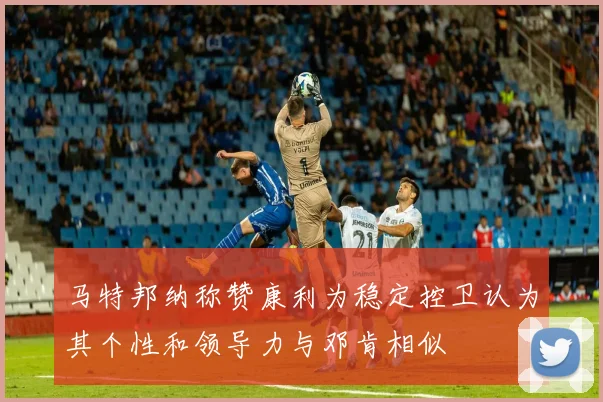 马特邦纳称赞康利为稳定控卫认为其个性和领导力与邓肯相似