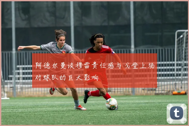 阿德尔曼谈穆雷责任感与戈登上场对球队的巨大影响