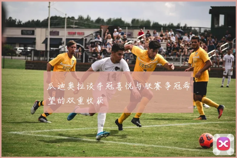 瓜迪奥拉谈夺冠喜悦与联赛争冠希望的双重收获