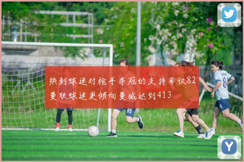 热刺球迷对枪手夺冠的支持率仅82曼联球迷更倾向曼城达到413