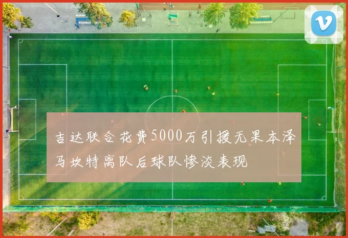 吉达联合花费5000万引援无果本泽马坎特离队后球队惨淡表现