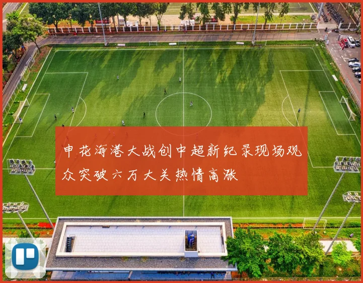 申花海港大战创中超新纪录现场观众突破六万大关热情高涨
