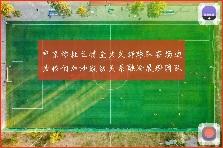申京称杜兰特全力支持球队在场边为我们加油鼓劲关系融洽展现团队精神