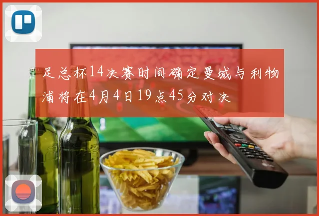 足总杯14决赛时间确定曼城与利物浦将在4月4日19点45分对决