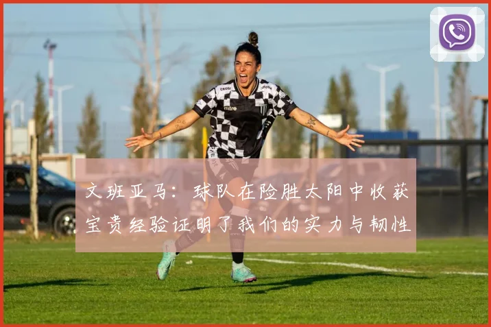 文班亚马：球队在险胜太阳中收获宝贵经验证明了我们的实力与韧性