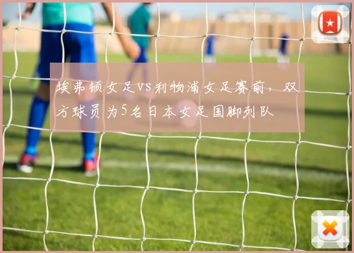 埃弗顿女足vs利物浦女足赛前，双方球员为5名日本女足国脚列队