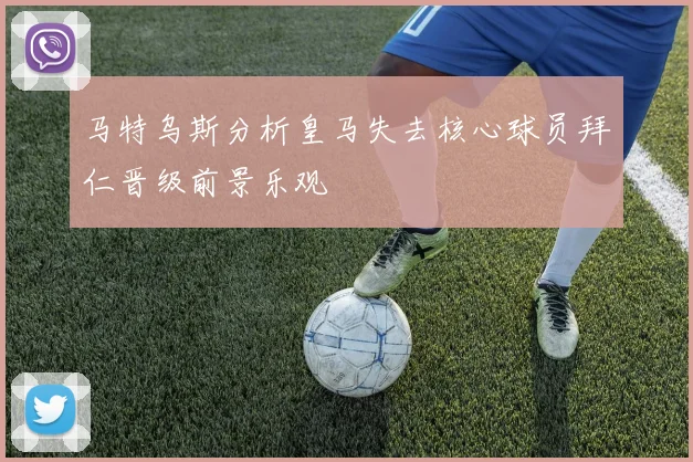 马特乌斯分析皇马失去核心球员拜仁晋级前景乐观