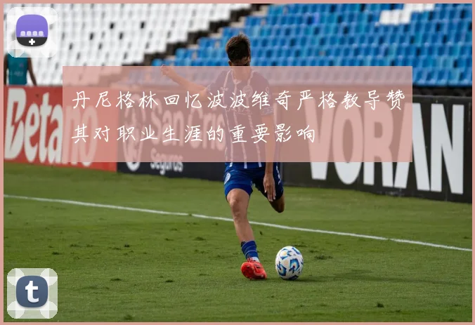 丹尼格林回忆波波维奇严格教导赞其对职业生涯的重要影响