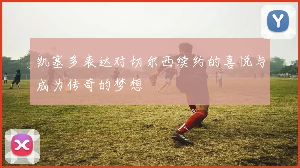 凯塞多表达对切尔西续约的喜悦与成为传奇的梦想